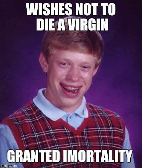 Probably misspelled...but the gods are dicks. | WISHES NOT TO DIE A VIRGIN GRANTED IMORTALITY | image tagged in memes,bad luck brian | made w/ Imgflip meme maker