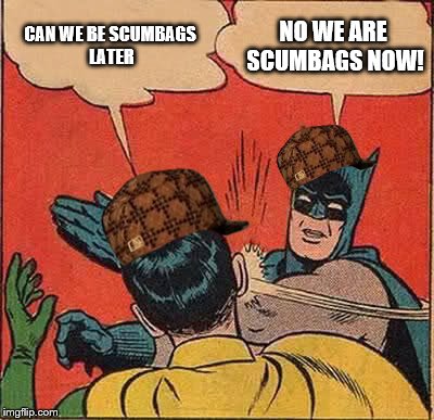 Batman Slapping Robin Meme | CAN WE BE SCUMBAGS LATER NO WE ARE SCUMBAGS NOW! | image tagged in memes,batman slapping robin,scumbag | made w/ Imgflip meme maker