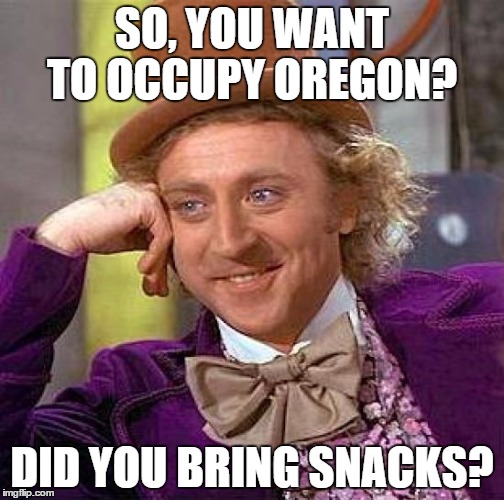 Creepy Condescending Wonka | SO, YOU WANT TO OCCUPY OREGON? DID YOU BRING SNACKS? | image tagged in memes,creepy condescending wonka | made w/ Imgflip meme maker