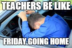 Friday Evenings for Teachers | TEACHERS BE LIKE FRIDAY GOING HOME | image tagged in teachers | made w/ Imgflip meme maker
