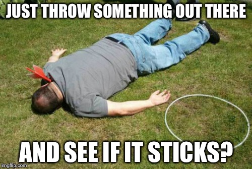 JUST THROW SOMETHING OUT THERE AND SEE IF IT STICKS? | made w/ Imgflip meme maker