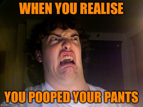 Oh No | WHEN YOU REALISE YOU POOPED YOUR PANTS | image tagged in memes,oh no | made w/ Imgflip meme maker