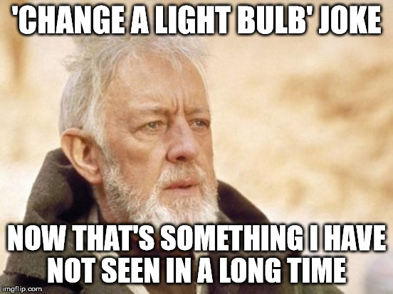 'CHANGE A LIGHT BULB' JOKE NOW THAT'S SOMETHING I HAVE NOT SEEN IN A LONG TIME | made w/ Imgflip meme maker