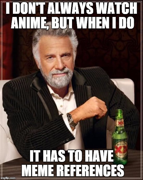 The Most Interesting Man In The World | I DON'T ALWAYS WATCH ANIME, BUT WHEN I DO IT HAS TO HAVE MEME REFERENCES | image tagged in memes,the most interesting man in the world,anime,references,ethon | made w/ Imgflip meme maker