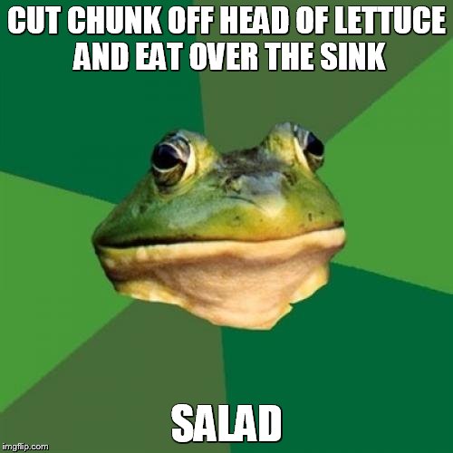 Foul Bachelor Frog Meme | CUT CHUNK OFF HEAD OF LETTUCE AND EAT OVER THE SINK SALAD | image tagged in memes,foul bachelor frog | made w/ Imgflip meme maker