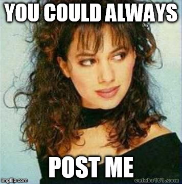 YOU COULD ALWAYS POST ME | made w/ Imgflip meme maker