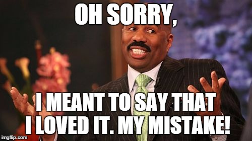 Steve Harvey Meme | OH SORRY, I MEANT TO SAY THAT I LOVED IT. MY MISTAKE! | image tagged in memes,steve harvey | made w/ Imgflip meme maker