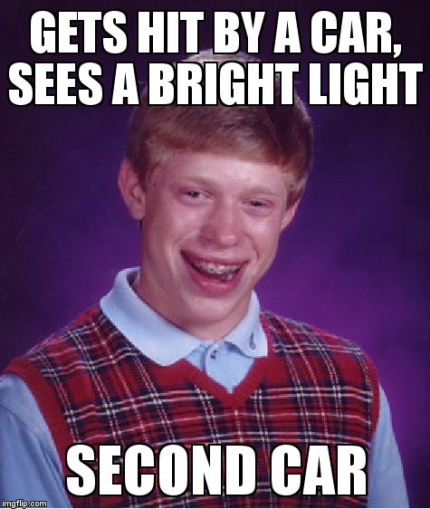 Bad Luck Brian Meme | GETS HIT BY A CAR, SEES A BRIGHT LIGHT  SECOND CAR | image tagged in memes,bad luck brian | made w/ Imgflip meme maker
