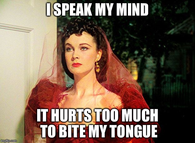 Scarlett O'Hara | I SPEAK MY MIND IT HURTS TOO MUCH TO BITE MY TONGUE | image tagged in scarlett o'hara,memes | made w/ Imgflip meme maker
