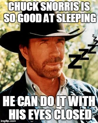 Chuck Snorris | CHUCK SNORRIS IS SO GOOD AT SLEEPING HE CAN DO IT WITH HIS EYES CLOSED | image tagged in memes,chuck norris | made w/ Imgflip meme maker