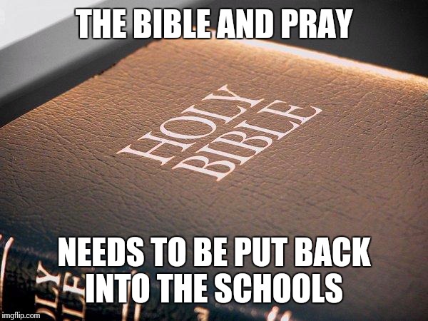 bible sucks | THE BIBLE AND PRAY NEEDS TO BE PUT BACK INTO THE SCHOOLS | image tagged in bible sucks | made w/ Imgflip meme maker