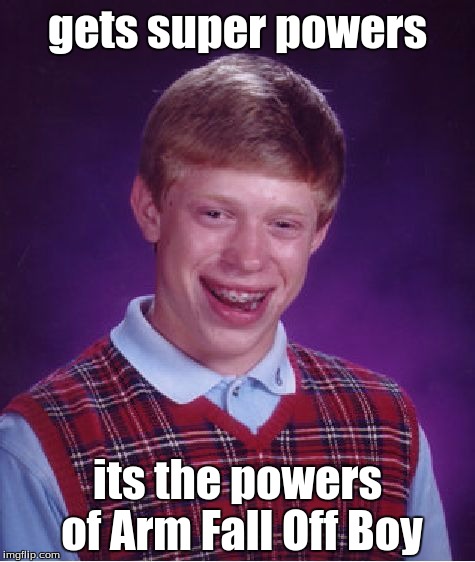 Bad Luck Brian gets the powers of a dc super hero | gets super powers its the powers of Arm Fall Off Boy | image tagged in memes,bad luck brian,funny,funny meme,power,superheroes | made w/ Imgflip meme maker