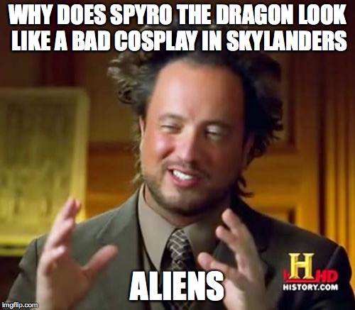Ancient Aliens | WHY DOES SPYRO THE DRAGON LOOK LIKE A BAD COSPLAY IN SKYLANDERS ALIENS | image tagged in memes,ancient aliens | made w/ Imgflip meme maker