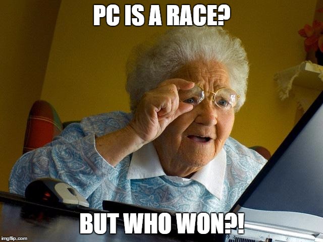 lol no | PC IS A RACE? BUT WHO WON?! | image tagged in memes,grandma finds the internet | made w/ Imgflip meme maker