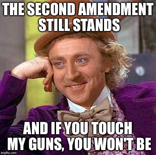 The Second Amendment Still Stands 2 | THE SECOND AMENDMENT STILL STANDS AND IF YOU TOUCH MY GUNS, YOU WON'T BE | image tagged in memes,creepy condescending wonka | made w/ Imgflip meme maker