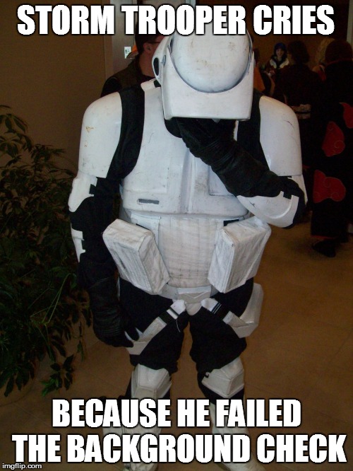 STORM TROOPER CRIES BECAUSE HE FAILED THE BACKGROUND CHECK | made w/ Imgflip meme maker