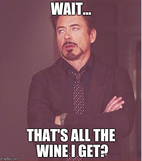 Face You Make Robert Downey Jr Meme | WAIT... THAT'S ALL THE WINE I GET? | image tagged in memes,face you make robert downey jr | made w/ Imgflip meme maker