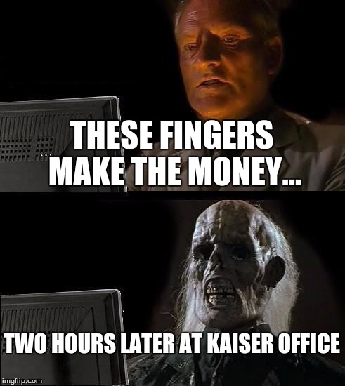 I'll Just Wait Here Meme | THESE FINGERS MAKE THE MONEY... TWO HOURS LATER AT KAISER OFFICE | image tagged in memes,ill just wait here | made w/ Imgflip meme maker