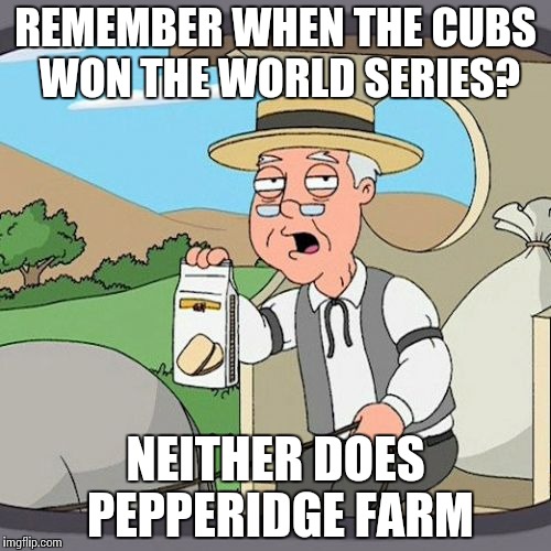 Pepperidge Farm Remembers | REMEMBER WHEN THE CUBS WON THE WORLD SERIES? NEITHER DOES PEPPERIDGE FARM | image tagged in memes,pepperidge farm remembers | made w/ Imgflip meme maker