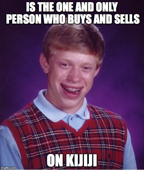 kijiji sucks | IS THE ONE AND ONLY PERSON WHO BUYS AND SELLS ON KIJIJI | image tagged in memes,bad luck brian,kijiji,kijiji sucks,craigslist rules | made w/ Imgflip meme maker