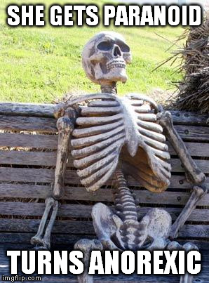 Waiting Skeleton Meme | SHE GETS PARANOID TURNS ANOREXIC | image tagged in memes,waiting skeleton | made w/ Imgflip meme maker