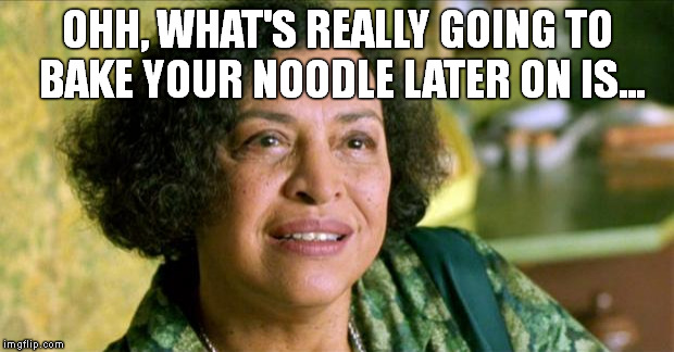 What's going to bake your noodle | OHH, WHAT'S REALLY GOING TO BAKE YOUR NOODLE LATER ON IS... | image tagged in memes,matrix,oracle,noodle | made w/ Imgflip meme maker