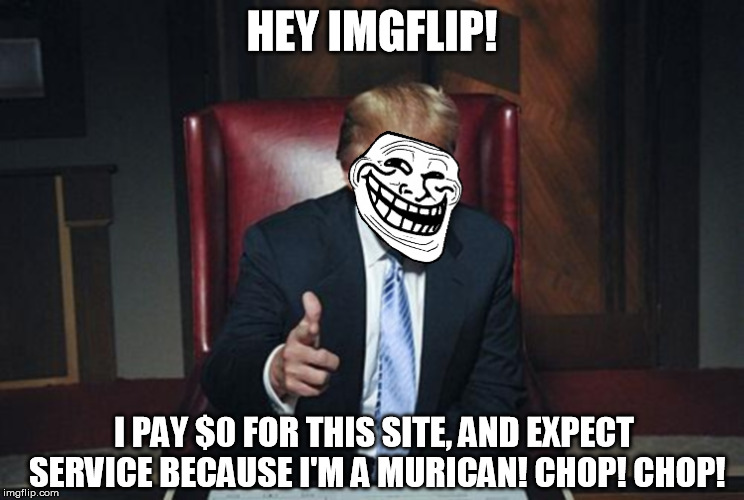 TrumpTroll | HEY IMGFLIP! I PAY $0 FOR THIS SITE, AND EXPECT SERVICE BECAUSE I'M A MURICAN! CHOP! CHOP! | image tagged in trumptroll | made w/ Imgflip meme maker