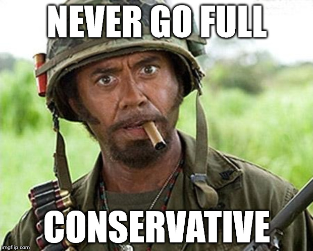 try to find some middle ground | NEVER GO FULL CONSERVATIVE | image tagged in tropic thunder | made w/ Imgflip meme maker