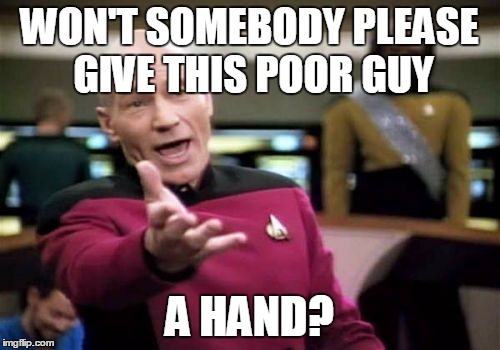 Picard Wtf Meme | WON'T SOMEBODY PLEASE GIVE THIS POOR GUY A HAND? | image tagged in memes,picard wtf | made w/ Imgflip meme maker