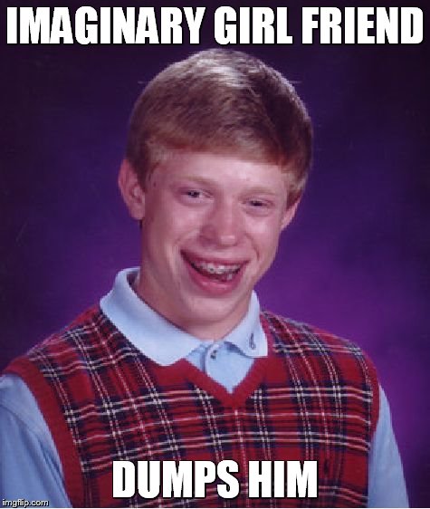 Bad Luck Brian Meme | IMAGINARY GIRL FRIEND DUMPS HIM | image tagged in memes,bad luck brian | made w/ Imgflip meme maker
