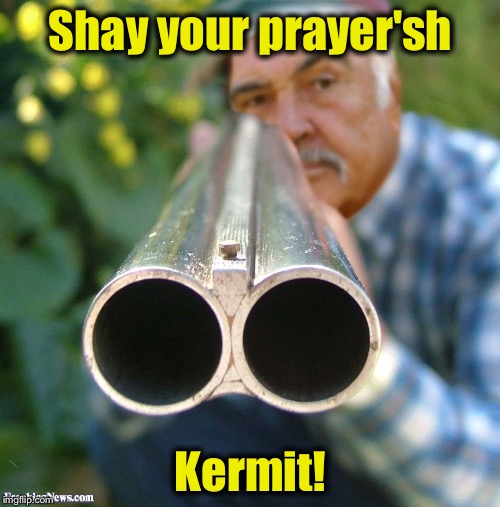 Connery 12 Gau. | Shay your prayer'sh Kermit! | image tagged in connery 12 gau | made w/ Imgflip meme maker
