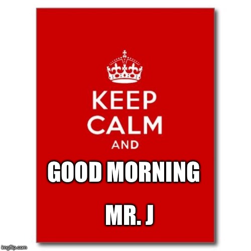 Keep calm  | GOOD MORNING MR. J | image tagged in keep calm | made w/ Imgflip meme maker