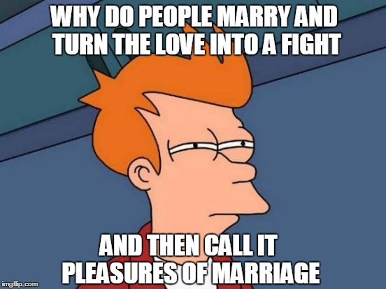 Futurama Fry | WHY DO PEOPLE MARRY AND TURN THE LOVE INTO A FIGHT AND THEN CALL IT PLEASURES OF MARRIAGE | image tagged in memes,futurama fry | made w/ Imgflip meme maker