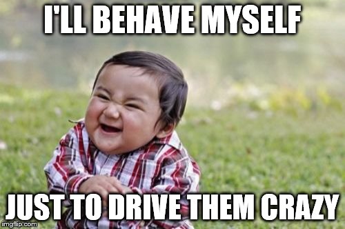 Evil Toddler Meme | I'LL BEHAVE MYSELF JUST TO DRIVE THEM CRAZY | image tagged in memes,evil toddler | made w/ Imgflip meme maker