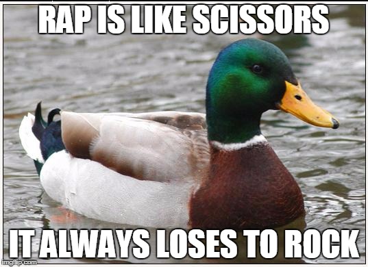 Actual Advice Mallard | RAP IS LIKE SCISSORS IT ALWAYS LOSES TO ROCK | image tagged in memes,actual advice mallard | made w/ Imgflip meme maker
