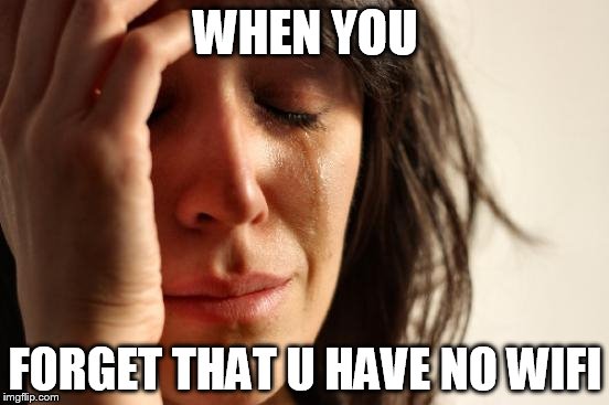 First World Problems Meme | WHEN YOU FORGET THAT U HAVE NO WIFI | image tagged in memes,first world problems | made w/ Imgflip meme maker