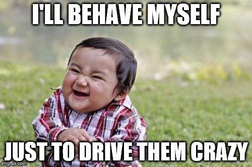 Evil Toddler Meme | I'LL BEHAVE MYSELF JUST TO DRIVE THEM CRAZY | image tagged in memes,evil toddler,kids | made w/ Imgflip meme maker