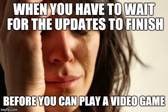 First World Problems | WHEN YOU HAVE TO WAIT FOR THE UPDATES TO FINISH BEFORE YOU CAN PLAY A VIDEO GAME | image tagged in memes,first world problems,relatable,video games | made w/ Imgflip meme maker