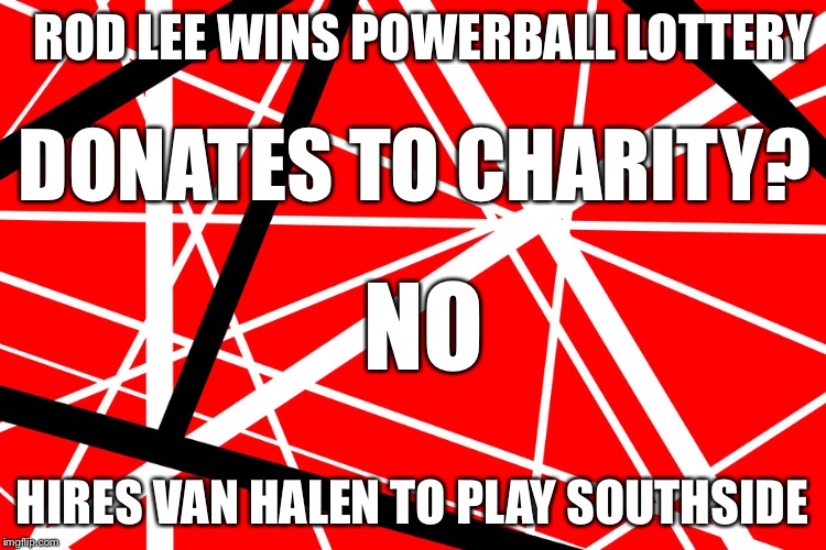 Rod Lee | ROD LEE WINS POWERBALL LOTTERY HIRES VAN HALEN TO PLAY SOUTHSIDE DONATES TO CHARITY? NO | image tagged in powerball,lottery | made w/ Imgflip meme maker