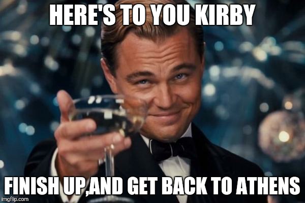 Leonardo Dicaprio Cheers | HERE'S TO YOU KIRBY FINISH UP,AND GET BACK TO ATHENS | image tagged in memes,leonardo dicaprio cheers | made w/ Imgflip meme maker