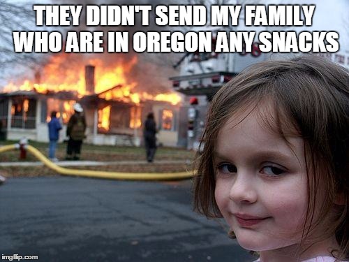 Disaster Girl Meme | THEY DIDN'T SEND MY FAMILY WHO ARE IN OREGON ANY SNACKS | image tagged in memes,disaster girl | made w/ Imgflip meme maker