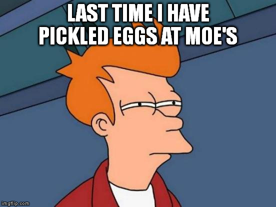 Futurama Fry Meme | LAST TIME I HAVE PICKLED EGGS AT MOE'S | image tagged in memes,futurama fry | made w/ Imgflip meme maker