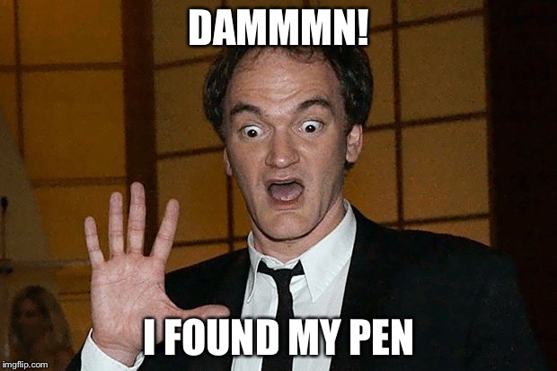 Tarantino hype | DAMMMN! I FOUND MY PEN | image tagged in tarantino hype | made w/ Imgflip meme maker