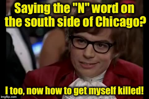 I Too Like To Live Dangerously | Saying the "N" word on the south side of Chicago? I too, now how to get myself killed! | image tagged in memes,i too like to live dangerously | made w/ Imgflip meme maker