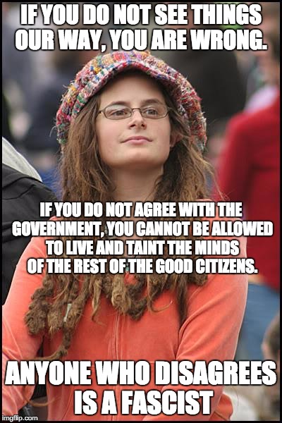 College Liberal Meme | IF YOU DO NOT SEE THINGS OUR WAY, YOU ARE WRONG. ANYONE WHO DISAGREES IS A FASCIST IF YOU DO NOT AGREE WITH THE GOVERNMENT, YOU CANNOT BE AL | image tagged in memes,college liberal | made w/ Imgflip meme maker