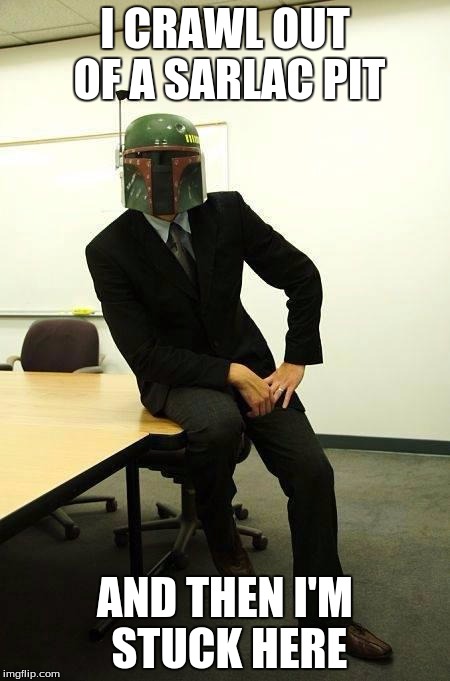 boba fett Business | I CRAWL OUT OF A SARLAC PIT AND THEN I'M STUCK HERE | image tagged in boba fett business | made w/ Imgflip meme maker