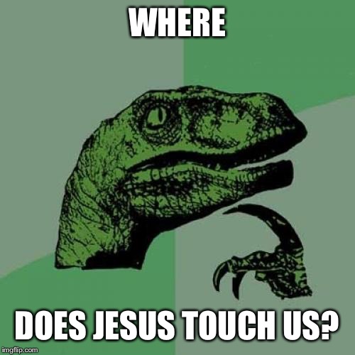 Philosoraptor | WHERE DOES JESUS TOUCH US? | image tagged in memes,philosoraptor | made w/ Imgflip meme maker