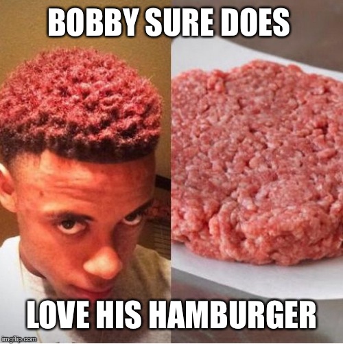 Beef It's What's For Dinner | BOBBY SURE DOES LOVE HIS HAMBURGER | image tagged in beef it's what's for dinner | made w/ Imgflip meme maker