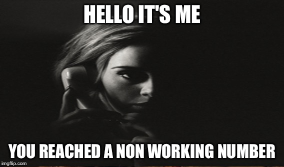 HELLO IT'S ME YOU REACHED A NON WORKING NUMBER | image tagged in adele hello | made w/ Imgflip meme maker