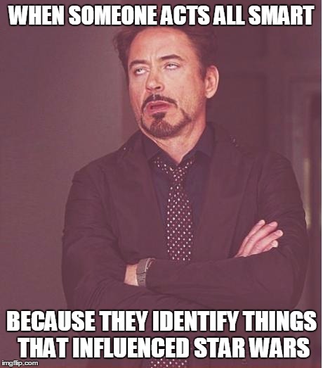 Face You Make Robert Downey Jr | WHEN SOMEONE ACTS ALL SMART BECAUSE THEY IDENTIFY THINGS THAT INFLUENCED STAR WARS | image tagged in memes,face you make robert downey jr | made w/ Imgflip meme maker